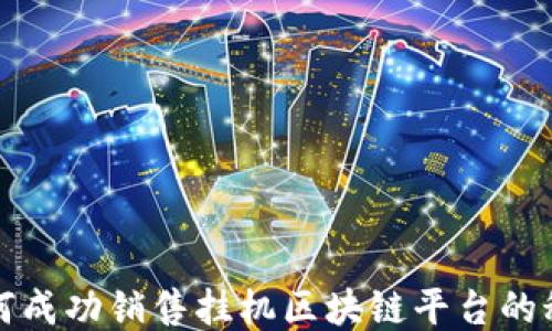 
如何成功销售挂机区块链平台的秘籍