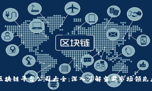 区块链平台公司大全：深入了解当前市场领先者