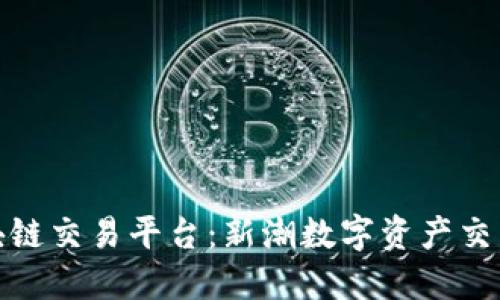 三合区块链交易平台：新潮数字资产交易的先锋