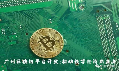 广州区块链平台开发：推动数字经济新未来