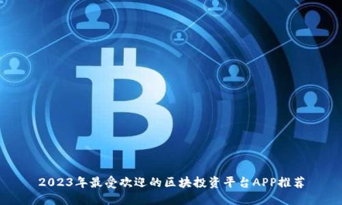 2023年最受欢迎的区块投资平台APP推荐