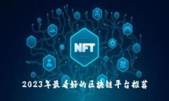 2023年最看好的区块链平台推荐