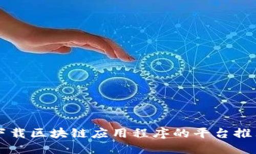 下载区块链应用程序的平台推荐