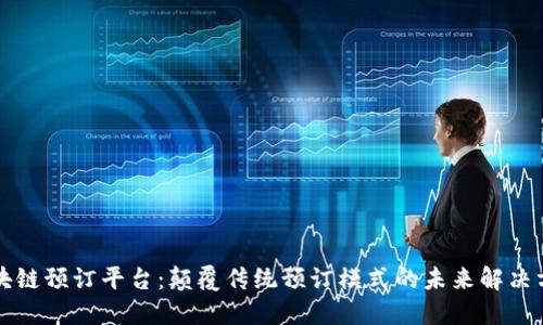 区块链预订平台：颠覆传统预订模式的未来解决方案
