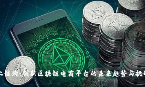 上链购：创新区块链电商平台的未来趋势与挑战