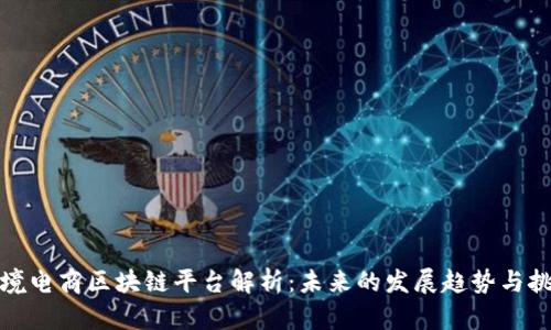 跨境电商区块链平台解析：未来的发展趋势与挑战