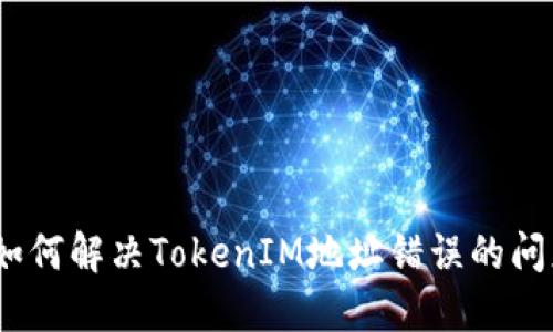 : 如何解决TokenIM地址错误的问题？