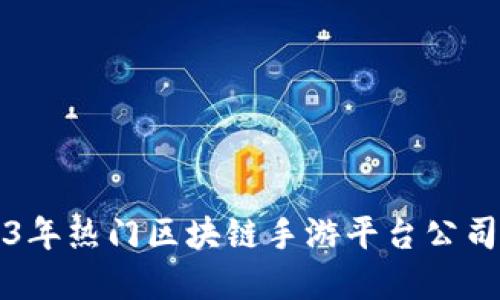 2023年热门区块链手游平台公司盘点