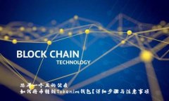 思考一个且的优质如何将币转到Tokenim钱包？详细