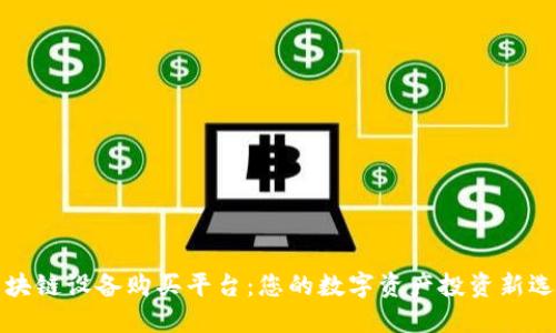 区块链设备购买平台：您的数字资产投资新选择