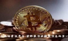 品质的区块链资讯平台：获取最佳区块链信息的