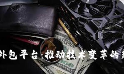 区块链外包平台：推动技术变革的新兴风口