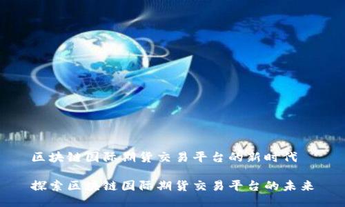 区块链国际期货交易平台的新时代

探索区块链国际期货交易平台的未来