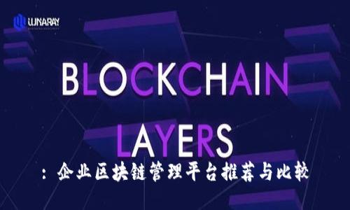 : 企业区块链管理平台推荐与比较