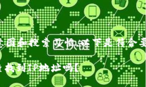 考虑到用户的意图和搜索习惯，以下是符合要求的和关键词：

TokenIM可以查找到IP地址吗？