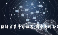 区块链交易平台推荐：哪个更适合你？