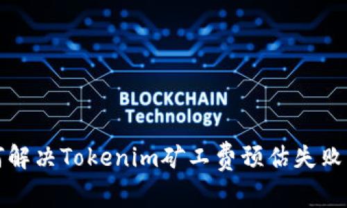 如何解决Tokenim矿工费预估失败问题