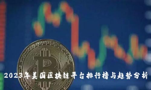 2023年美国区块链平台排行榜与趋势分析