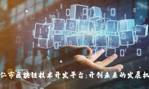 铜仁市区块链技术开发平台：开创未来的发展机遇