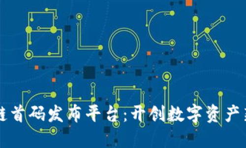 区块链首码发布平台：开创数字资产新纪元