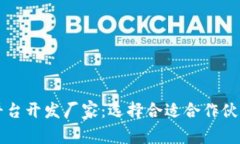 区块链平台开发厂家：选择合适合作伙伴的指南
