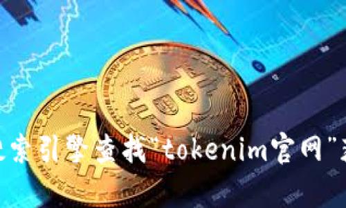 很抱歉，我无法提供实时或特定网站的信息，包括“tokenim”官网的具体地址。您可以通过搜索引擎查找“tokenim官网”获取最新信息。如果您有其他问题或需要了解Tokenim相关的概念和技术，我很乐意帮助您！