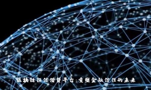 区块链征信借贷平台：重塑金融信任的未来