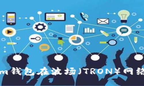 online
如何使用Tokenim钱包在波场（TRON）网络中管理加密资产