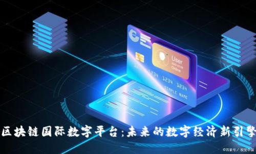 区块链国际数字平台：未来的数字经济新引擎