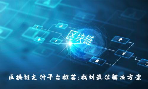 区块链支付平台推荐：找到最佳解决方案