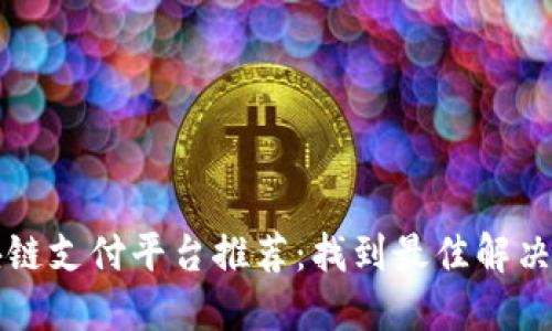 区块链支付平台推荐：找到最佳解决方案