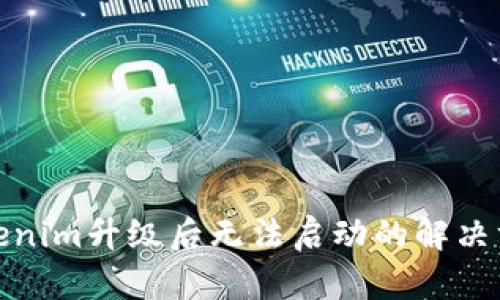 Tokenim升级后无法启动的解决方案
