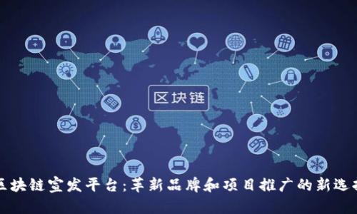 区块链宣发平台：革新品牌和项目推广的新选择