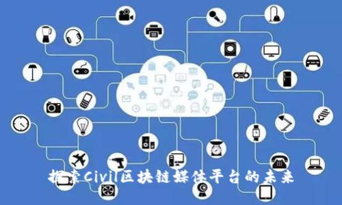 探索Civil区块链媒体平台的未来