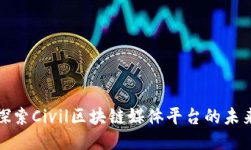 探索Civil区块链媒体平台的未来