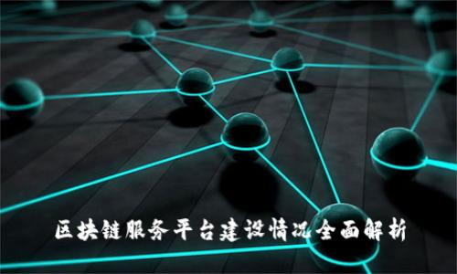区块链服务平台建设情况全面解析