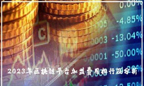 2023年区块链平台加盟费用排行及分析