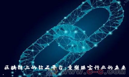 区块链上的钻石平台：重塑珠宝行业的未来