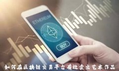 如何在区块链交易平台有效卖出艺术作品