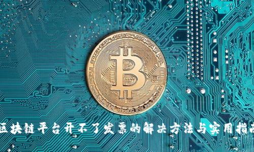 区块链平台开不了发票的解决方法与实用指南