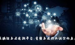 区块链玉石追溯平台：重塑玉石行业诚信的未来