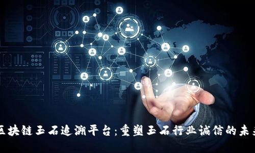 区块链玉石追溯平台：重塑玉石行业诚信的未来