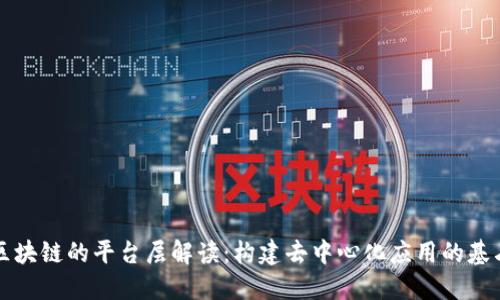 区块链的平台层解读：构建去中心化应用的基石