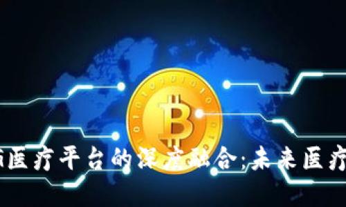 区块链与5G医疗平台的深度融合：未来医疗的变革之路