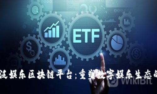 51玩泛娱乐区块链平台：重塑数字娱乐生态的未来