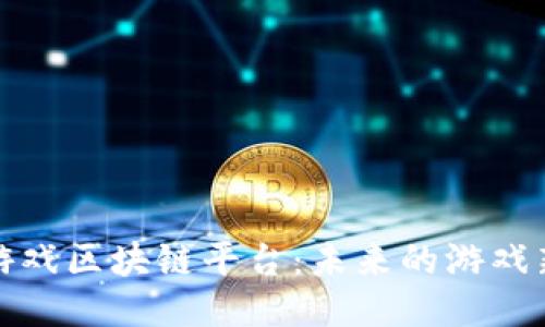 探索游戏区块链平台：未来的游戏新生态