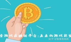 探索游戏区块链平台：未来的游戏新生态