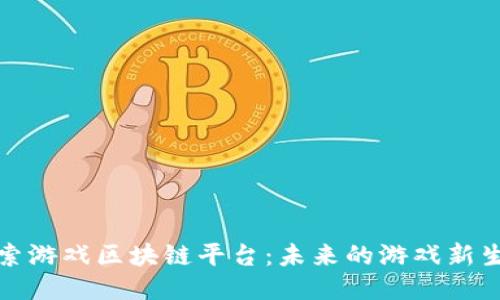 探索游戏区块链平台：未来的游戏新生态