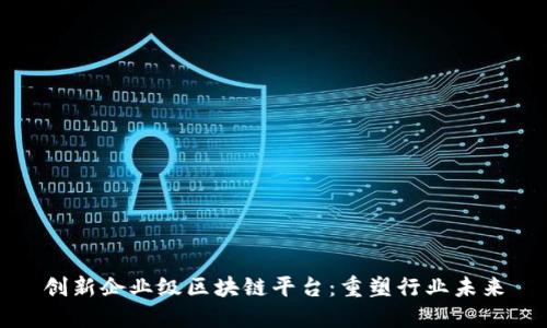 创新企业级区块链平台：重塑行业未来