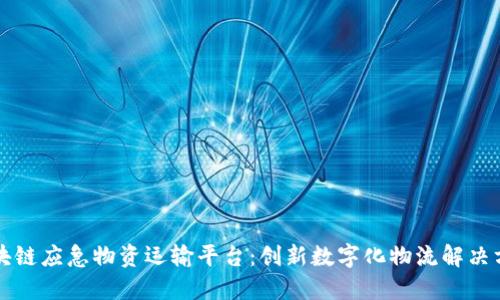 区块链应急物资运输平台：创新数字化物流解决方案
